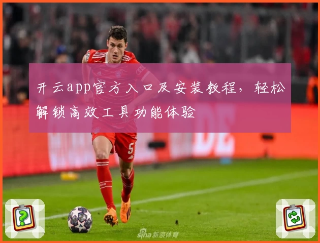 开云app官方入口及安装教程，轻松解锁高效工具功能体验