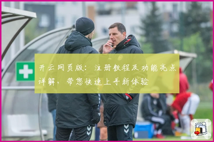 开云网页版：注册教程及功能亮点详解，带您快速上手新体验