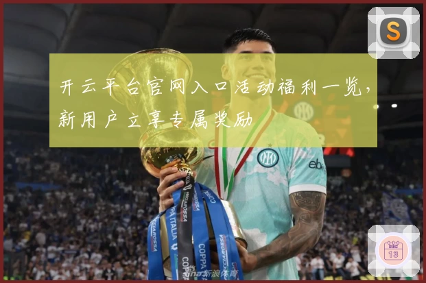 开云平台官网入口活动福利一览，新用户立享专属奖励