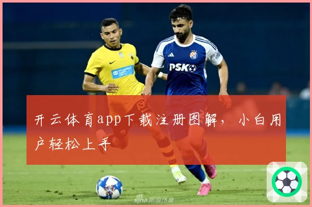 开云体育app下载注册图解，小白用户轻松上手