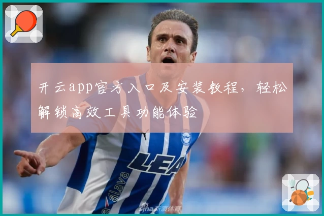 开云app官方入口及安装教程，轻松解锁高效工具功能体验