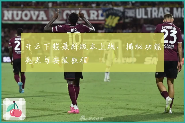 开云下载最新版本上线，揭秘功能亮点与安装教程